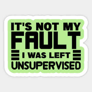 It's Not My Fault I Was Left Unsupervised Sticker